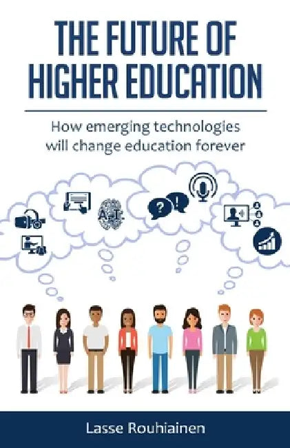 The Future Of Higher Education: How Emerging Technologies Will Change Education Forever by Lasse Rouhiainen