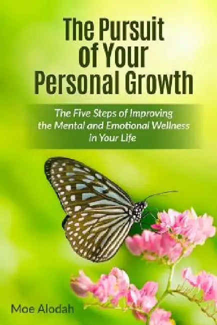 The Pursuit of Your Personal Growth: The Five Steps of Improving the Mental and Emotional Parts in Your Life by Moe Alodah