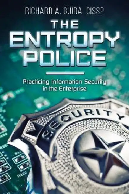 The Entropy Police: Practicing Information Security in the Enterprise by Cissp Richard a. Guida