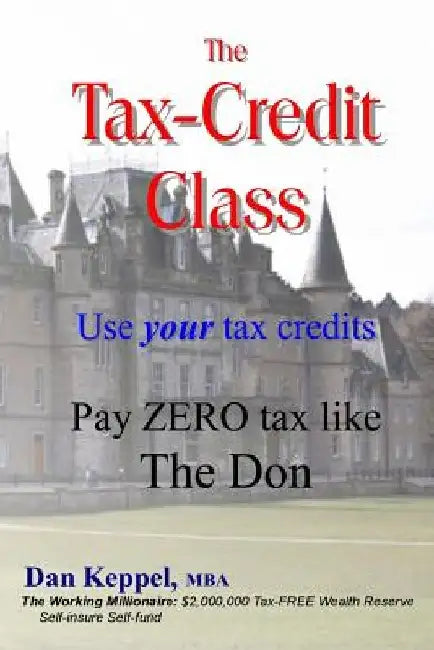 The Tax-Credit Class: Use your tax credits: Pay ZERO tax like The Don by Mba Dan Keppel