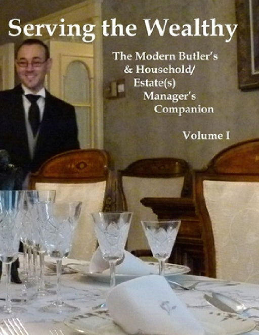 Serving the Wealthy: The Modern Butler's & Household/Estate(s) Manager's Companion, Volume I by Richard L. Ratliff
