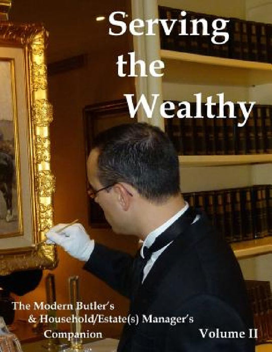 Serving the Wealthy: The Modern Butler's & Household/Estate(s) Manager's Companion, Volume II by Steven M. Ferry