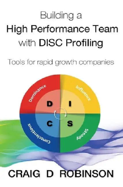 Building a High Performance Team with DISC Profiling: Tools for rapid growth companies by Craig D. Robinson