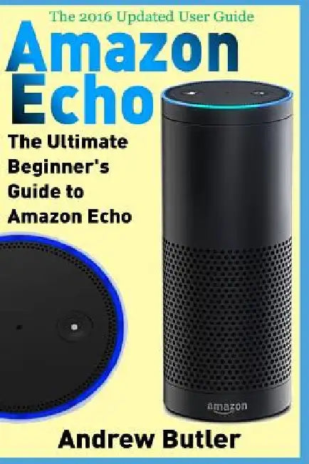 Amazon Echo: The Ultimate Beginner's Guide to Amazon Echo by Andrew Butler