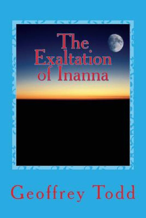 The Exaltation of Inanna: A Play in One Act by Geoffrey a. Todd
