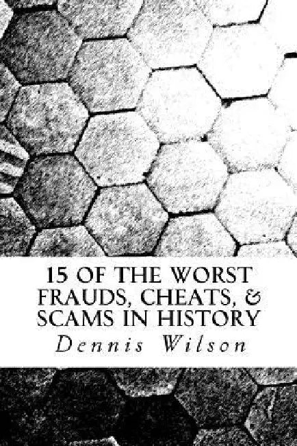 15 of the Worst Frauds, Cheats, & Scams in History by Dennis Wilson