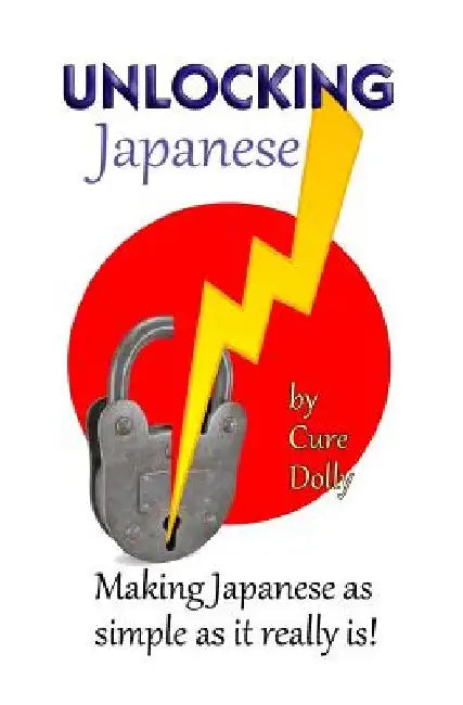 Unlocking Japanese: Making Japanese as simple as it really is by Cure Dolly