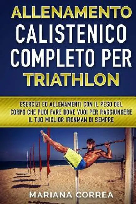 ALLENAMENTO CALISTENICO COMPLETO Per TRIATHLON: ESERCIZI ED ALLENAMENTI CON IL PESO DEL CORPO CHE PUOI FARE DOVE VUOI PER RAGGIUNGERE IL TUO MIGLIOR I by Correa, Mariana
