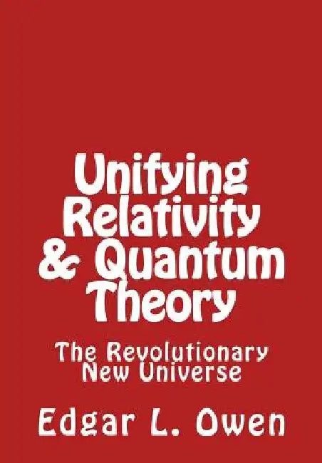 Unifying Relativity & Quantum Theory: The Revolutionary New Universe by Edgar L. Owen