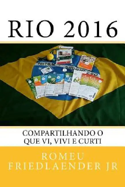 Rio 2016: Compartilhando o que vi, vivi e curti by Friedlaender Jr, Romeu