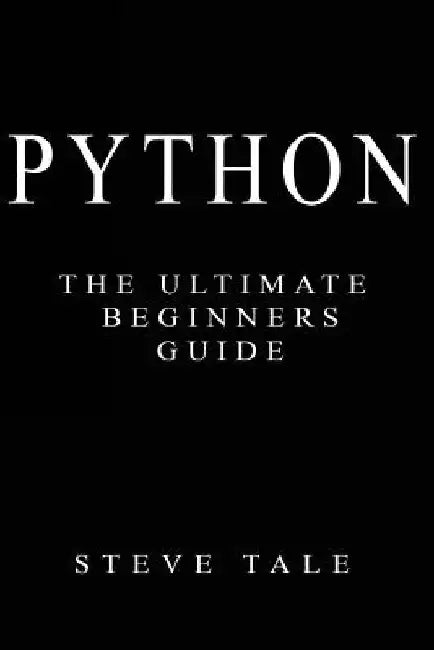 Python: The Ultimate Beginners Guide: Start Coding Today by Steve Tale