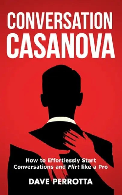 Conversation Casanova: How to Effortlessly Start Conversations and Flirt Like a Pro by Dave Perrotta