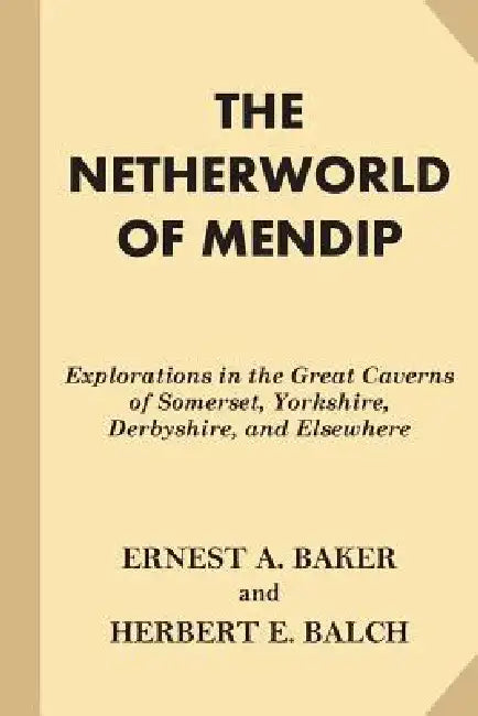 The Netherworld of Mendip: Explorations in the Great Caverns of Somerset, Yorkshire, Derbyshire, and Elsewhere by Herbert E. Balch
