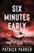 Six Minutes Early by Patrick Parker