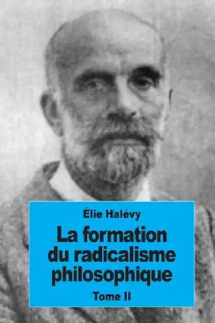 La formation du radicalisme philosophique: Tome II: L'évolution de la doctrine utilitaire de 1789 à 1815 by Halévy, Élie