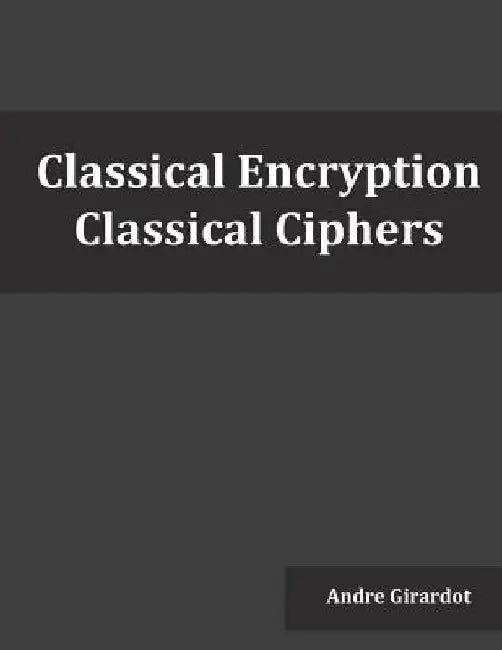 Classical Encryption: Classical Ciphers by Andre Girardot