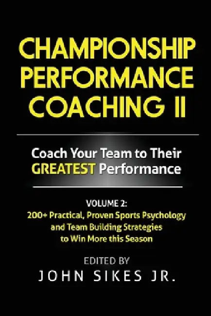 Volume 2 Championship Performance Coaching: 101 practical, Proven Sports Psychology and Team Building Strategies to Achieve Your Dream Season by John, Jr. Sikes