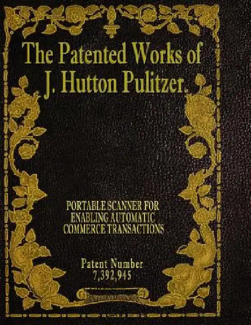 The Patented Works of J. Hutton Pulitzer - Patent Number 7,392,945 by J. Hutton Pulitzer