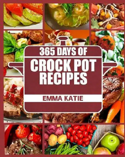 Crock Pot: 365 Days of Crock Pot Recipes (Crock Pot, Crock Pot Recipes, Crock Pot Cookbook, Slow Cooker, Slow Cooker Cookbook, Sl by Emma Katie