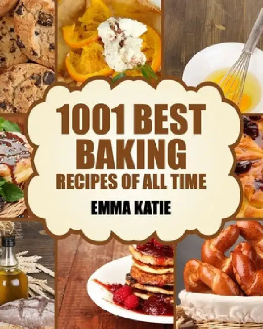 Baking: 1001 Best Baking Recipes of All Time (Baking Cookbooks, Baking Recipes, Baking Books, Baking Bible, Baking Basics, Des by Emma Katie