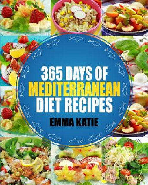 Mediterranean: 365 Days of Mediterranean Diet Recipes (Mediterranean Diet Cookbook, Mediterranean Diet For Beginners, Mediterranean C by Emma Katie