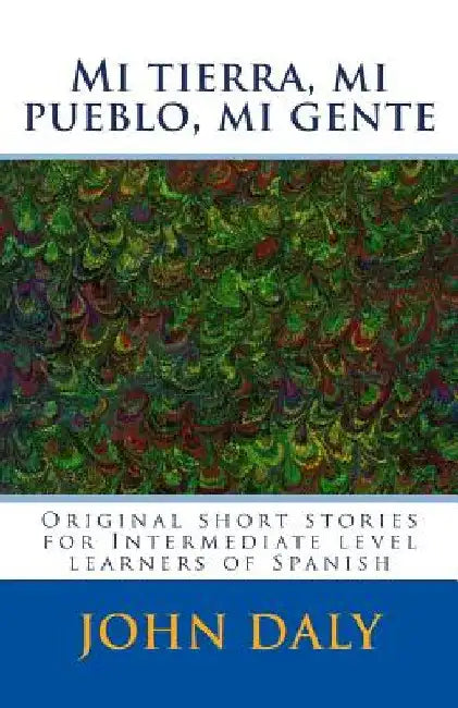 Mi tierra, mi pueblo, mi gente: Original short stories for intermediate level learners of Spanish by Daly, John