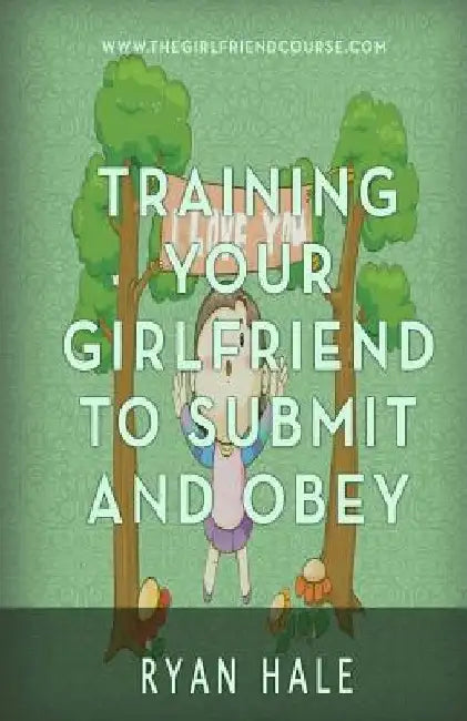 Training Your Girlfriend To Submit And Obey by Ryan Hale
