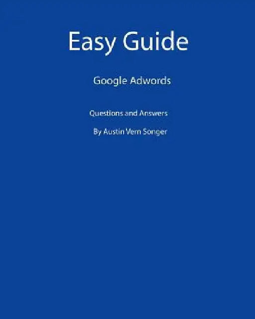 Easy Guide: Google Adwords: Questions and Answers by Austin Vern Songer