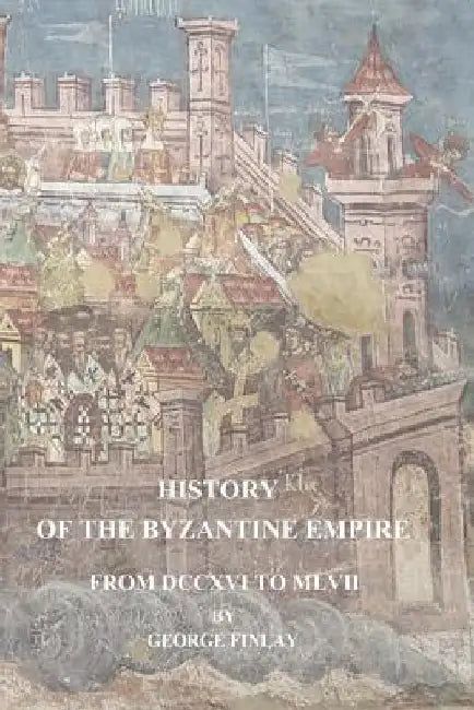 History of the Byzantine Empire From DCCXVI to MLVII by George Finlay