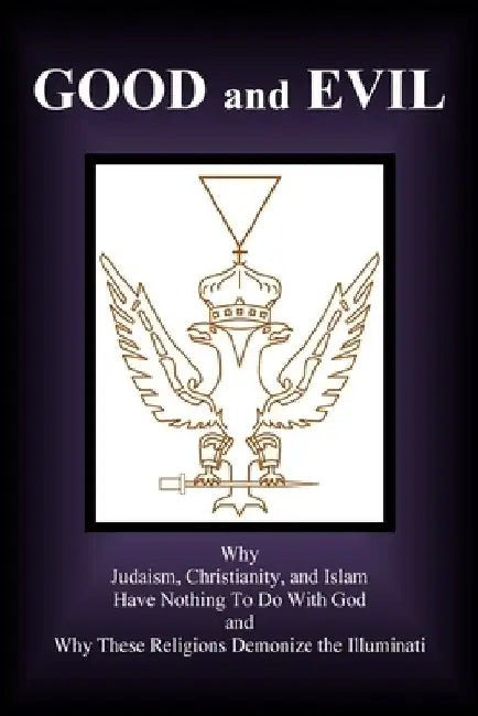 Good and Evil: Why Judaism, Christianity and Islam Have Nothing To Do With God and Why These Religions Demonize the Illuminati by Danny Luhollito