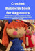 Crochet Business Book for Beginners: How to Start-up, Market, Finance & Stitche together Your Crochet or Knitting Small Home Business Fortune! by Brian Mahoney