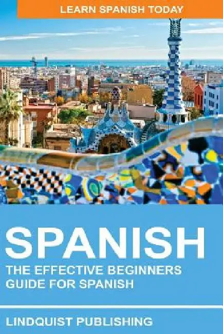 Spanish: The Effective Beginners Guide for Spanish: Learn Spanish Today by Lindquist Publishing