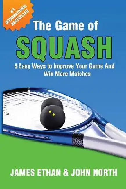 The Game Of Squash: 5 Easy Ways to Improve Your Game and Win More Matches by John North