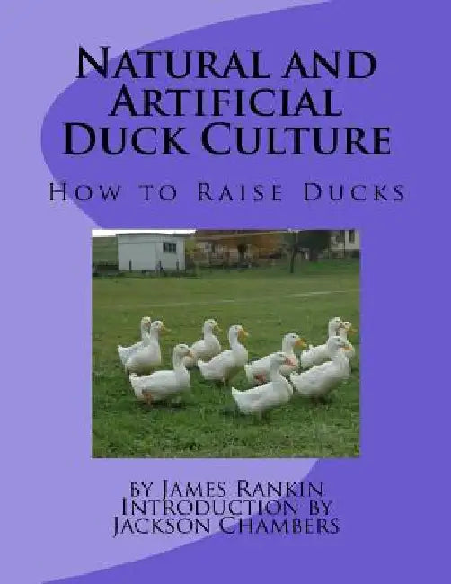 Natural and Artificial Duck Culture: How to Raise Ducks by Jackson Chambers