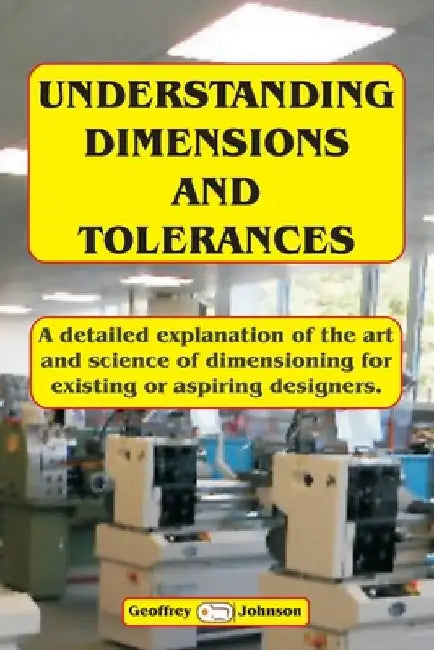 Understanding Dimensions and Tolerances: A Guide to dimensioning technical drawings for aspiring and existing designers to have a greater understandin by Geoffrey Johnson