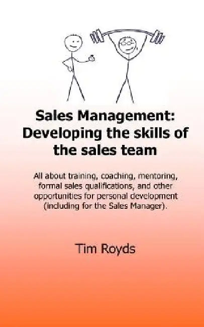 Sales Management: Developing the skills of the sales team: All about training, coaching, mentoring, formal sales qualifications, and oth by Tim Royds