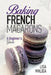 Baking French Macarons: A Beginner's Guide by Lisa Maliga