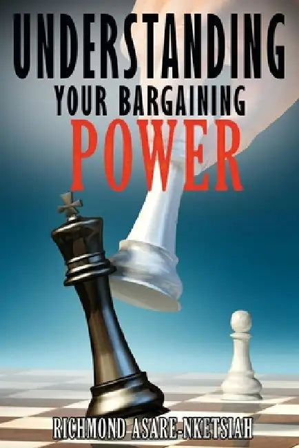 Understanding Your Bargaining Power (Revised) by Richmond Asare-Nketsiah