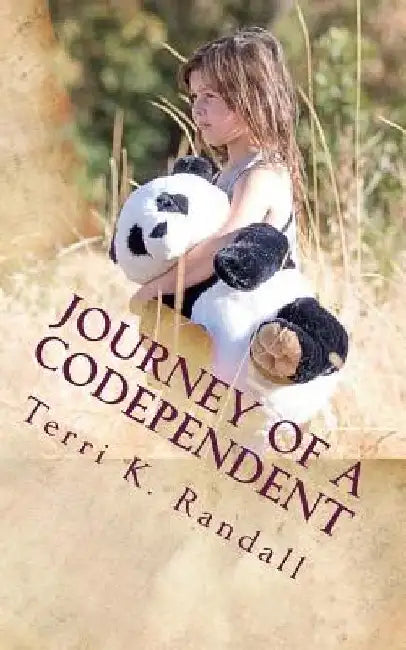 Journey of a Codependent: Discovering the Beauty of Who I Am by Terri K. Randall