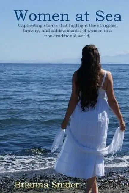 Women At Sea: Captivating stories that highlight the struggles, bravery, and achievements, of women in a non-traditional world. by Brianna Snider