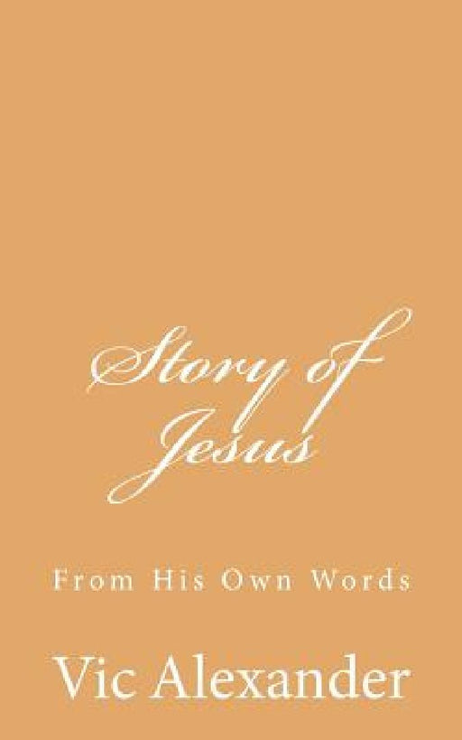 Story of Jesus: From His Own Words by Victor N. Alexander