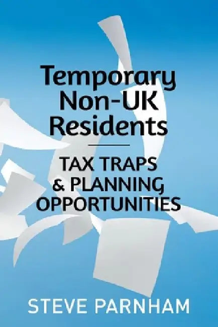 Temporary Non-UK Residents: Tax Traps and Planning Opportunities by Steve Parnham