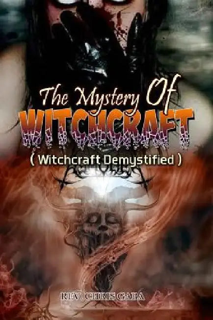 The Mystery of Witchcraft: Witchcraft Demystified by Chris Gaba