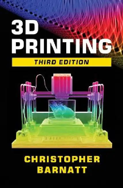 3D Printing: Third Edition by Christopher Barnatt