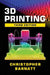 3D Printing: Third Edition by Christopher Barnatt