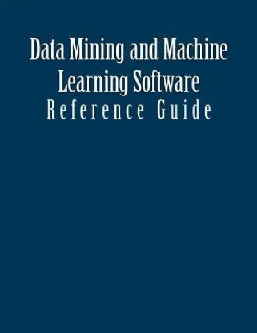 Data Mining and Machine Learning Software: Reference Guide by Patrick Schaufelberge