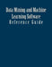 Data Mining and Machine Learning Software: Reference Guide by Patrick Schaufelberge