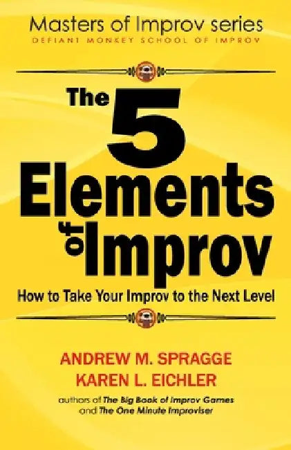 The 5 Elements of Improv: How to Take Your Improv to the Next Level by Karen L. Eichler