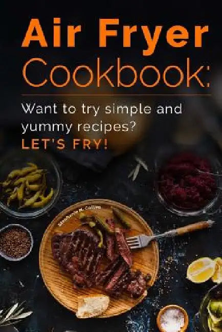 Air Fryer Cookbook: Want to Try Simple and Yummy Recipes? Let's Fry! by Stephanie N. Collins