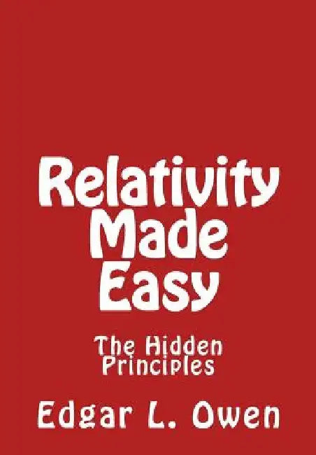 Relativity Made Easy: The Hidden Principles by Edgar L. Owen